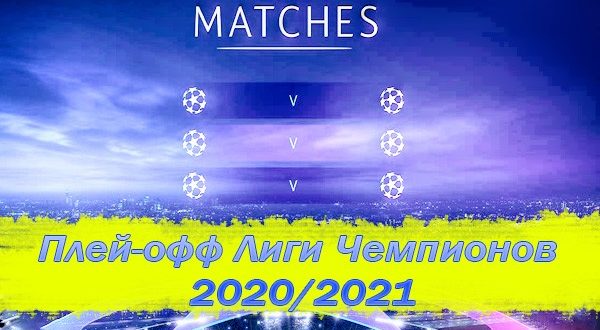 Плей-офф Лиги Чемпионов 2020-2021: матчи 1/8, 1/4, 1/2 финала